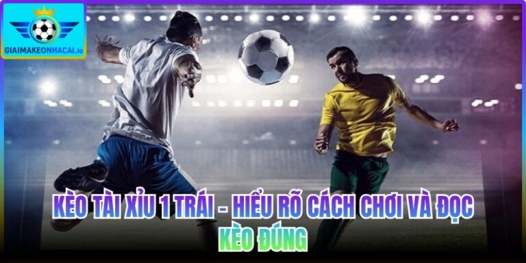 Kèo tài xỉu 1 trái